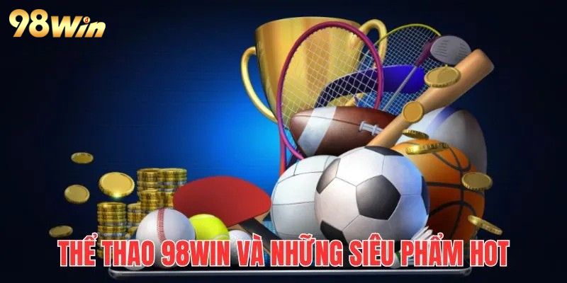 Thể Thao 98Win – Đỉnh Cao Cá Cược, Chinh Phục Mọi Đỉnh Vinh Quang